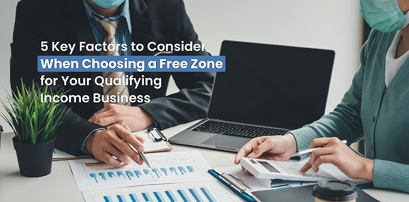 5 Key Factors to Consider When Choosing a Free Zone for Your Qualifying Income Business